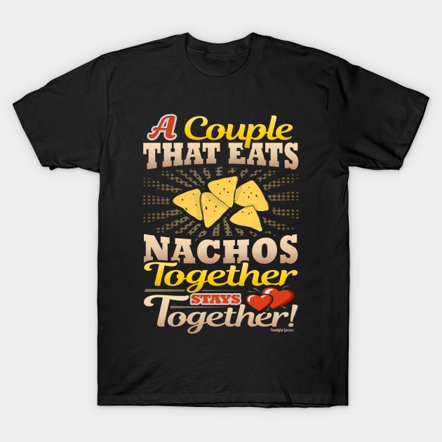 A Couple That Eats Nachos Together Stays Together T-Shirt by YouthfulGeezer